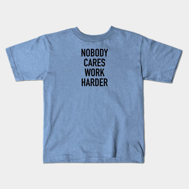 Nobody Cares Work Harder Quotes Kids T-Shirt by hendrasarutna